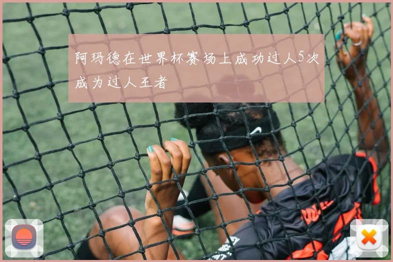阿玛德在世界杯赛场上成功过人5次成为过人王者
