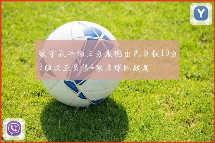 张宇辰半场三分表现出色贡献10分3助攻正负值4助力球队战局