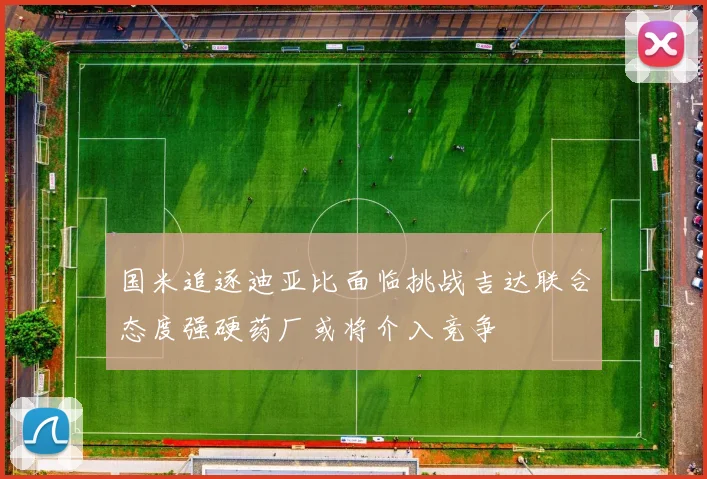 国米追逐迪亚比面临挑战吉达联合态度强硬药厂或将介入竞争