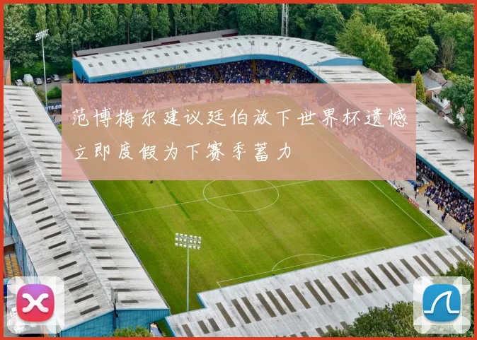 范博梅尔建议廷伯放下世界杯遗憾立即度假为下赛季蓄力